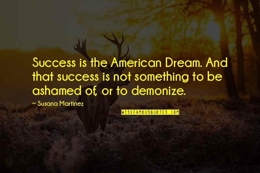 Susana Martinez Quotes By Susana Martinez: Success is the American Dream. And that success