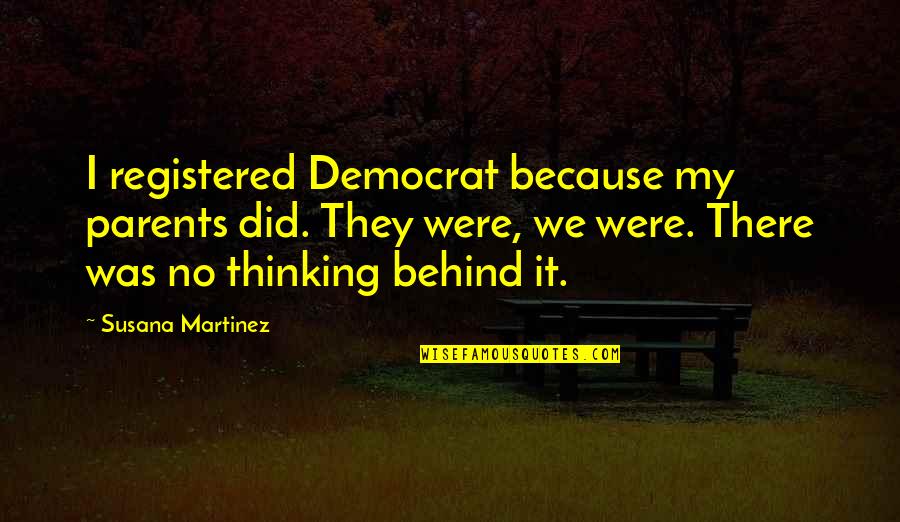 Susana Martinez Quotes By Susana Martinez: I registered Democrat because my parents did. They