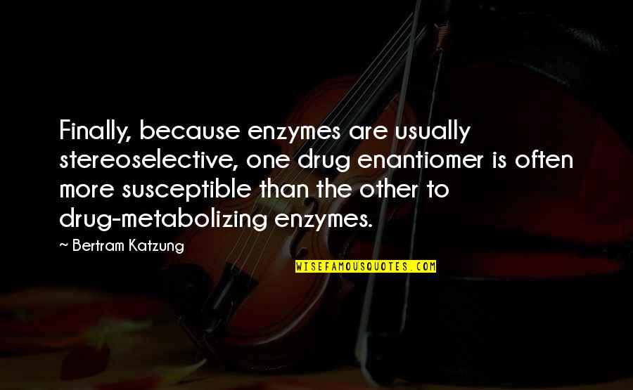 Susceptible Quotes By Bertram Katzung: Finally, because enzymes are usually stereoselective, one drug