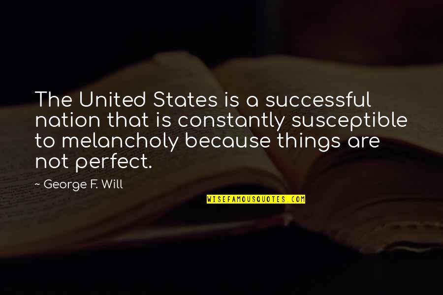 Susceptible Quotes By George F. Will: The United States is a successful nation that