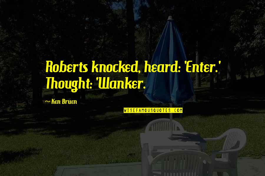 Sushanta Mallick Quotes By Ken Bruen: Roberts knocked, heard: 'Enter.' Thought: 'Wanker.