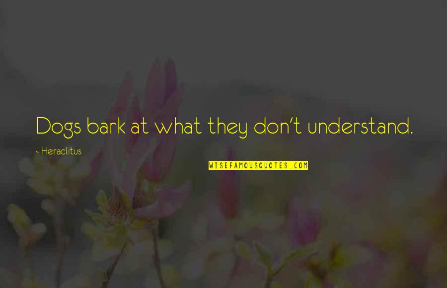 Suspeitar Quotes By Heraclitus: Dogs bark at what they don't understand.