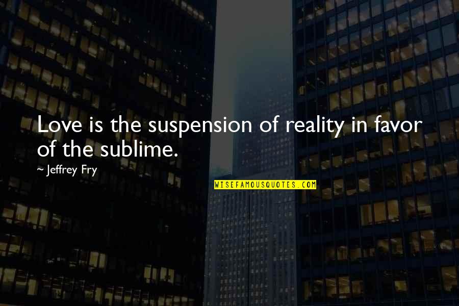 Suspension Love Quotes By Jeffrey Fry: Love is the suspension of reality in favor