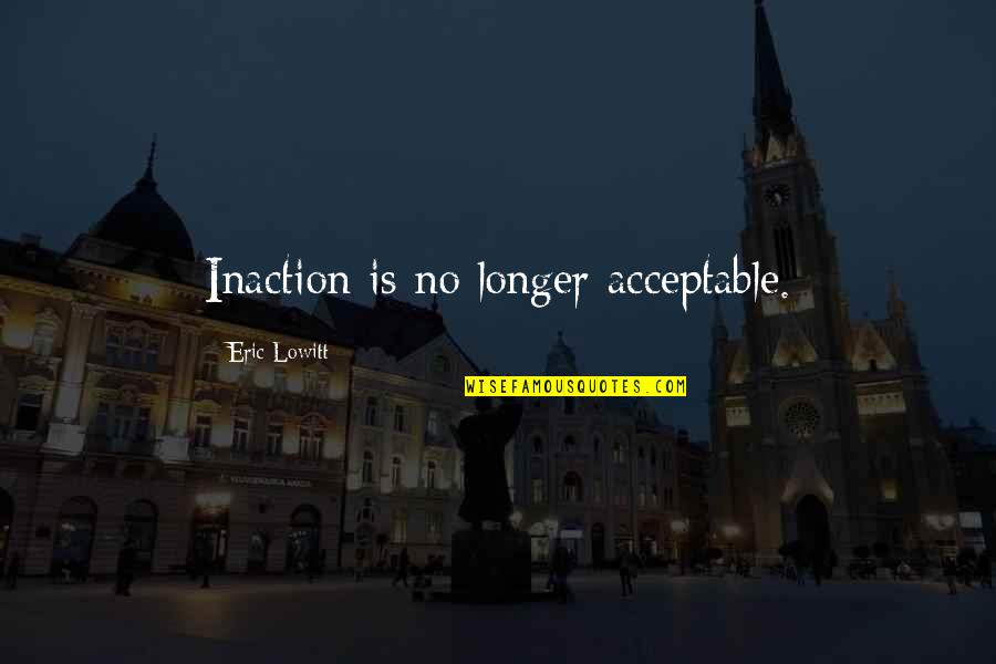 Sustainability Quotes By Eric Lowitt: Inaction is no longer acceptable.