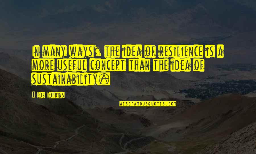 Sustainability Quotes By Rob Hopkins: In many ways, the idea of resilience is