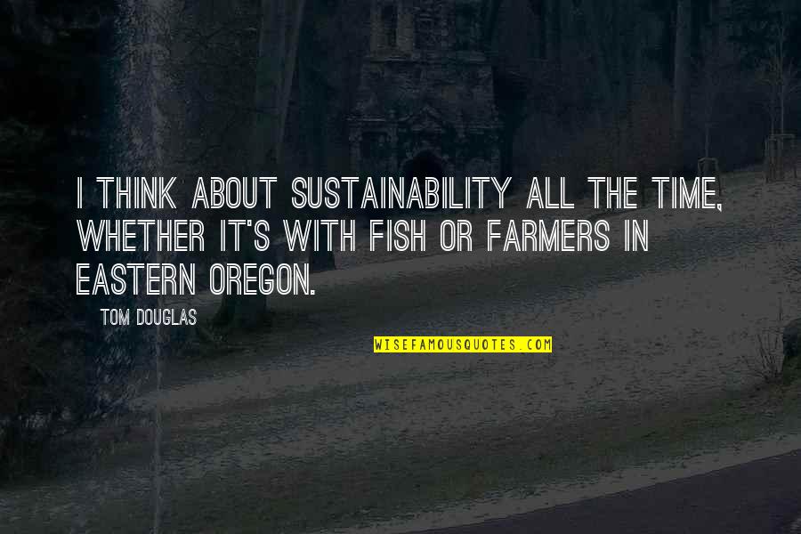 Sustainability Quotes By Tom Douglas: I think about sustainability all the time, whether