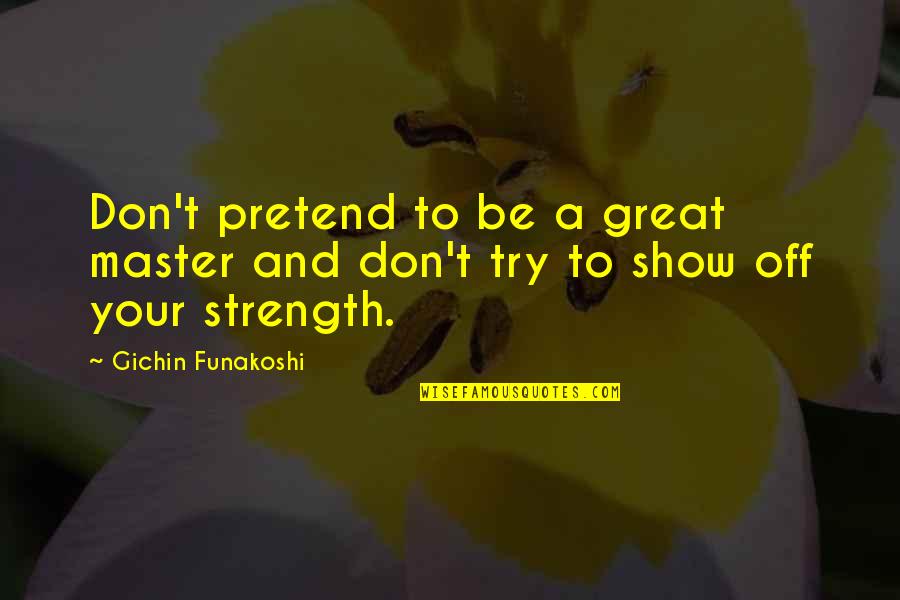 Sutanto 2010 Quotes By Gichin Funakoshi: Don't pretend to be a great master and