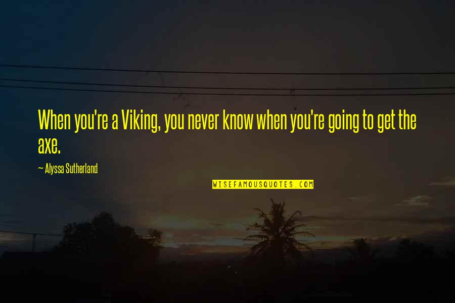 Sutherland Quotes By Alyssa Sutherland: When you're a Viking, you never know when