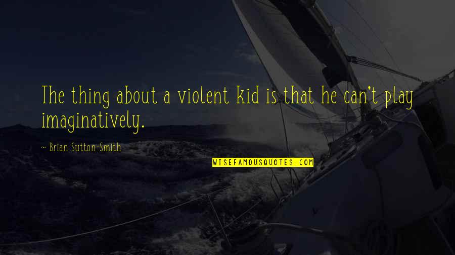 Sutton Quotes By Brian Sutton-Smith: The thing about a violent kid is that