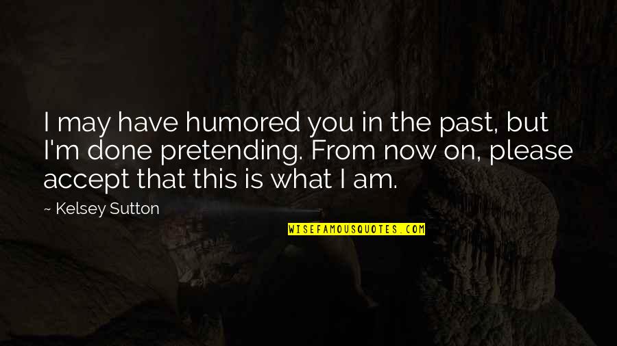 Sutton Quotes By Kelsey Sutton: I may have humored you in the past,