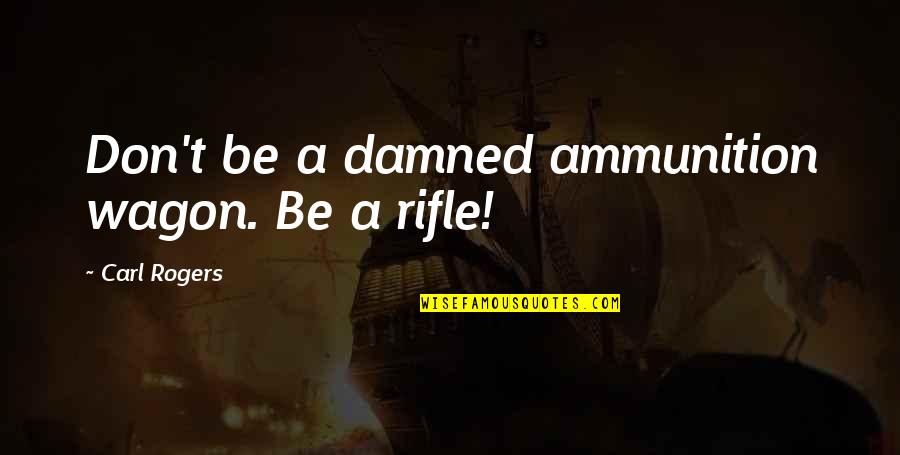 Suzelle Diy Quotes By Carl Rogers: Don't be a damned ammunition wagon. Be a