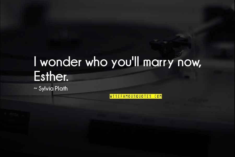 Svadbi Petri4 Quotes By Sylvia Plath: I wonder who you'll marry now, Esther.