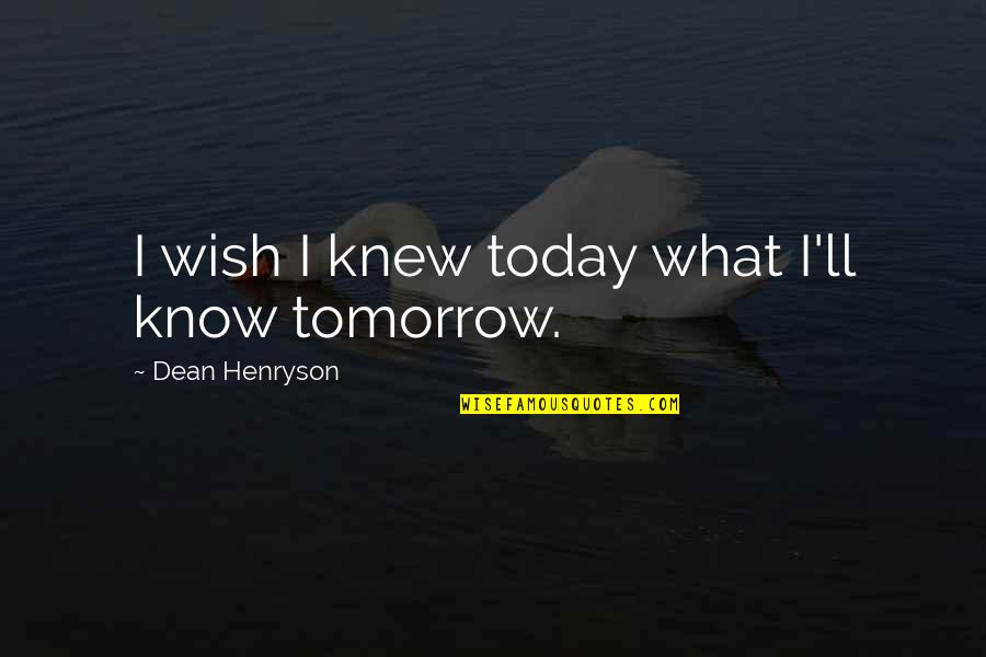 Svavel Kemisk Quotes By Dean Henryson: I wish I knew today what I'll know