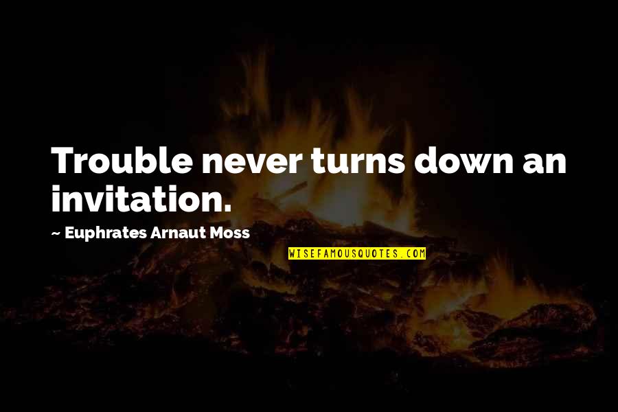 Svengallop Quotes By Euphrates Arnaut Moss: Trouble never turns down an invitation.