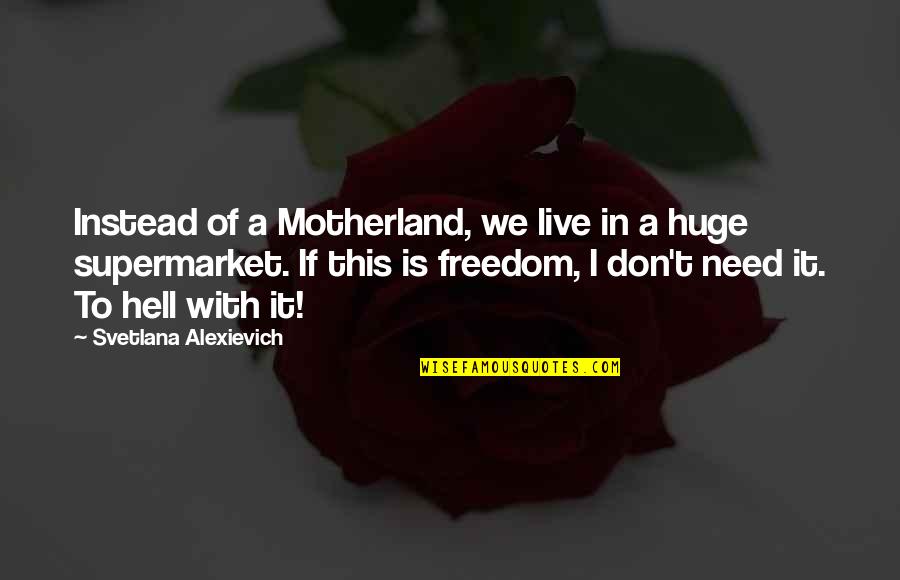 Svetlana Quotes By Svetlana Alexievich: Instead of a Motherland, we live in a