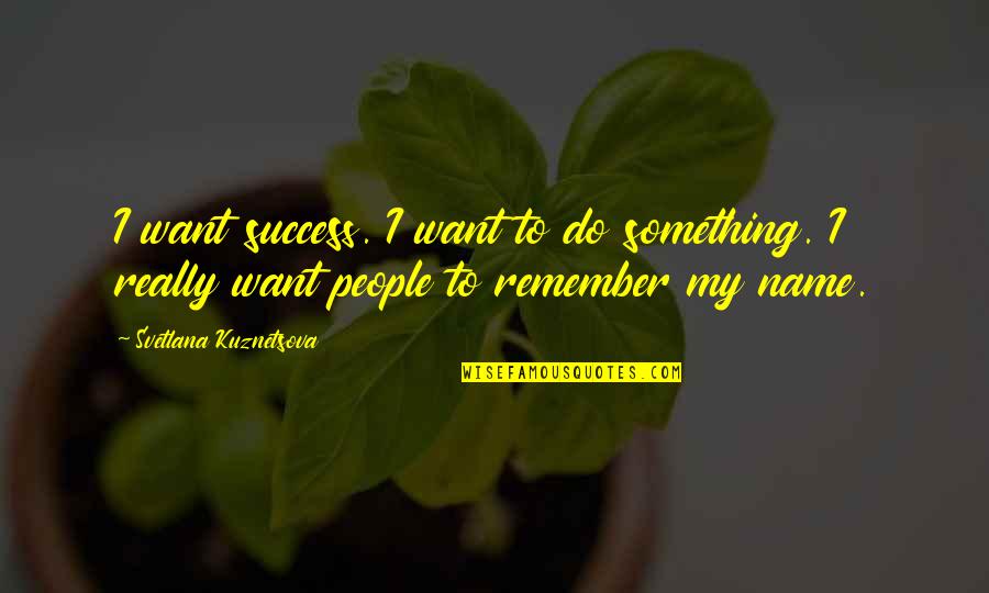 Svetlana Quotes By Svetlana Kuznetsova: I want success. I want to do something.