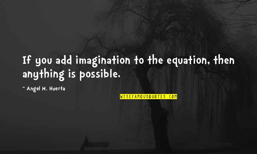 Sviluppato In Inglese Quotes By Angel M. Huerta: If you add imagination to the equation, then