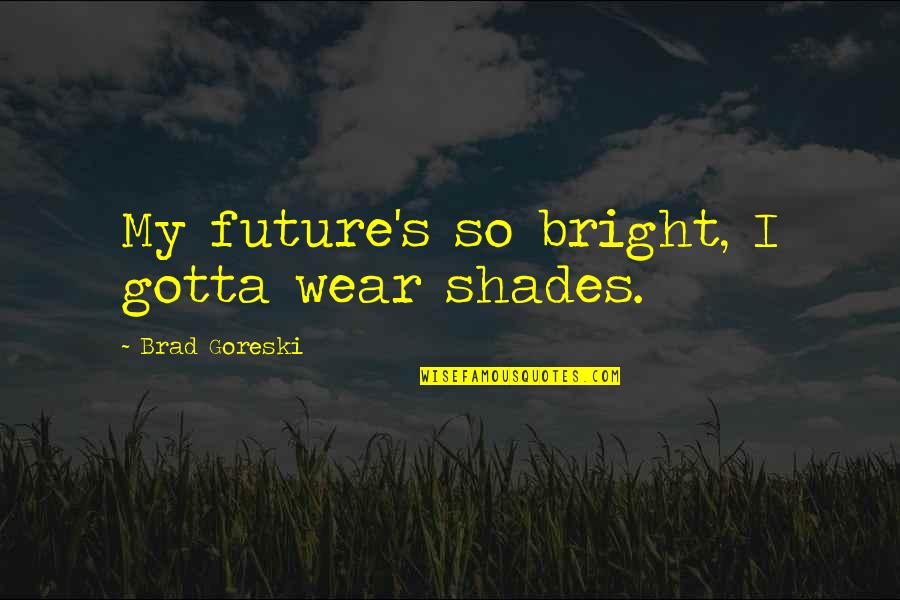 Sviluppato In Inglese Quotes By Brad Goreski: My future's so bright, I gotta wear shades.