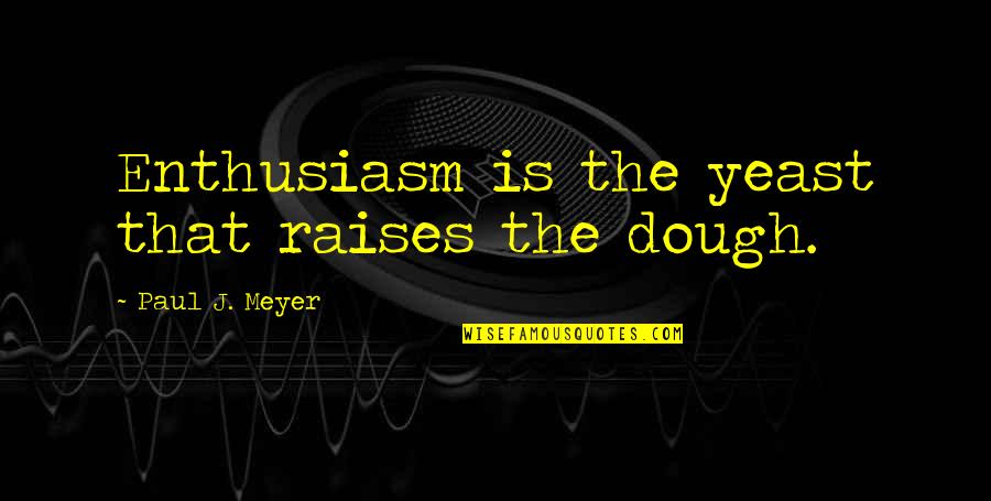 Swagat Restaurant Quotes By Paul J. Meyer: Enthusiasm is the yeast that raises the dough.