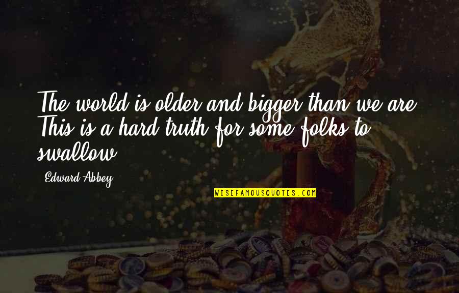 Swallow The Truth Quotes By Edward Abbey: The world is older and bigger than we