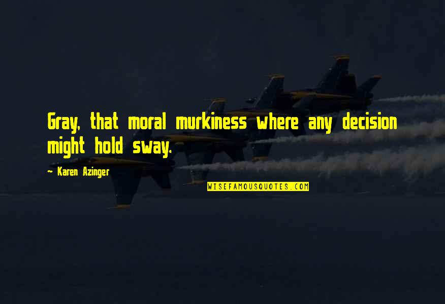 Sway'd Quotes By Karen Azinger: Gray, that moral murkiness where any decision might