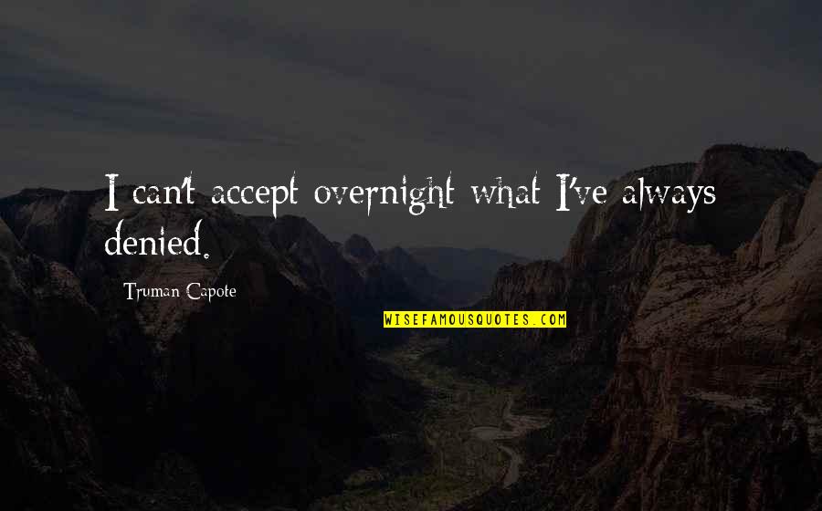 Sweat Bullets Quotes By Truman Capote: I can't accept overnight what I've always denied.