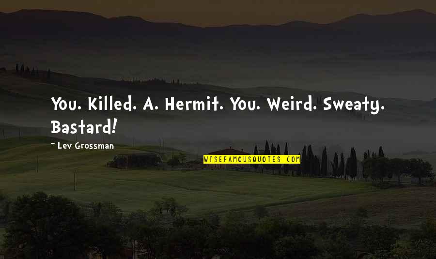 Sweaty Quotes By Lev Grossman: You. Killed. A. Hermit. You. Weird. Sweaty. Bastard!