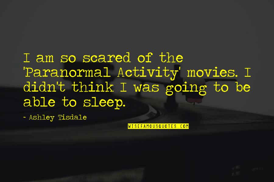 Swedenbogrism Quotes By Ashley Tisdale: I am so scared of the 'Paranormal Activity'