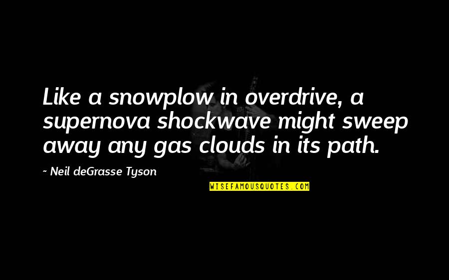 Sweep Away Quotes By Neil DeGrasse Tyson: Like a snowplow in overdrive, a supernova shockwave