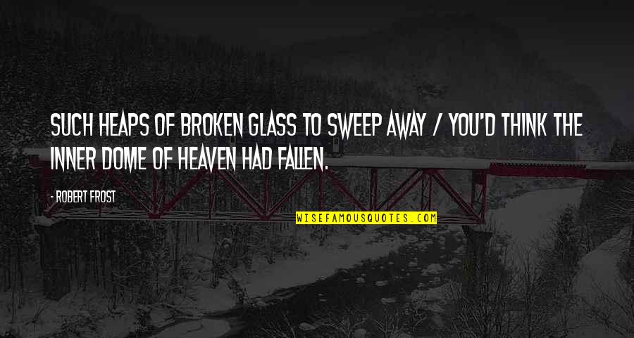 Sweep Away Quotes By Robert Frost: Such heaps of broken glass to sweep away