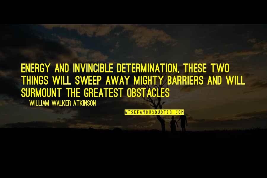 Sweep Away Quotes By William Walker Atkinson: Energy and invincible determination, these two things will