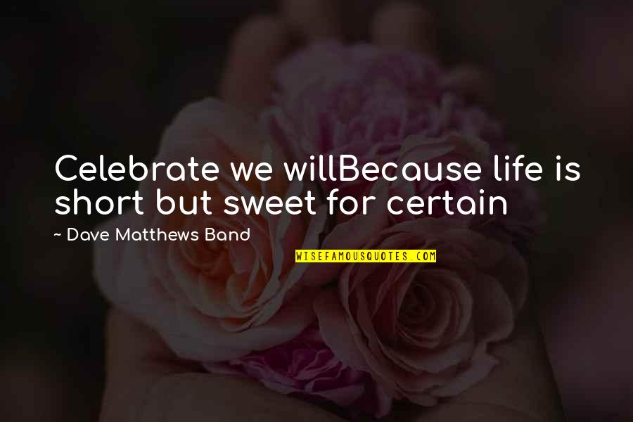 Sweet But Short Quotes By Dave Matthews Band: Celebrate we willBecause life is short but sweet