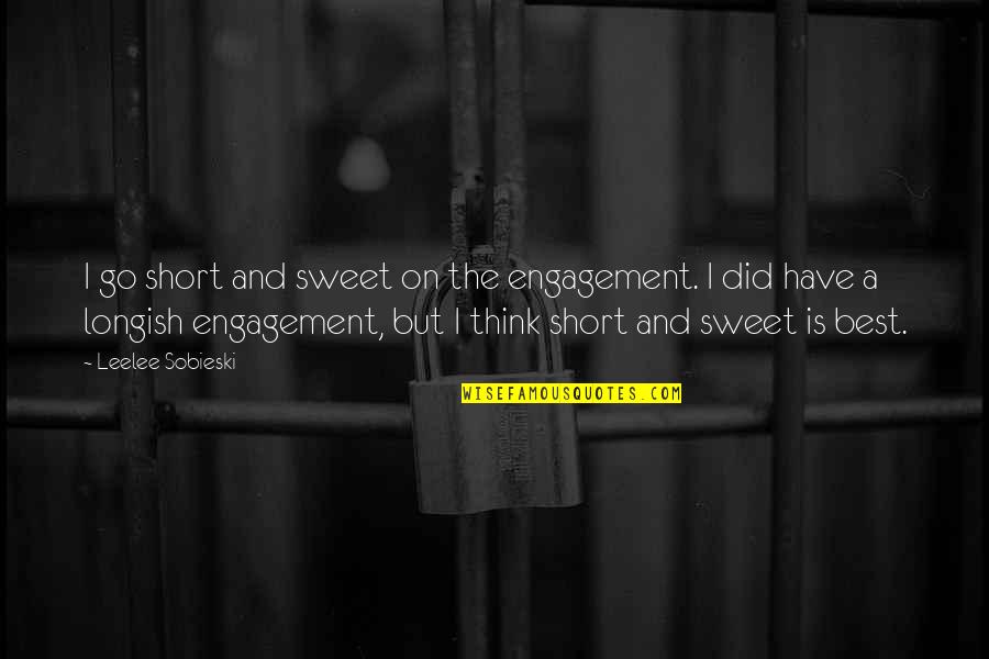 Sweet But Short Quotes By Leelee Sobieski: I go short and sweet on the engagement.