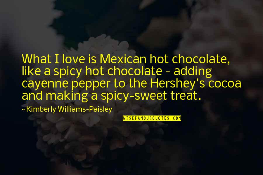 Sweet But Spicy Quotes By Kimberly Williams-Paisley: What I love is Mexican hot chocolate, like