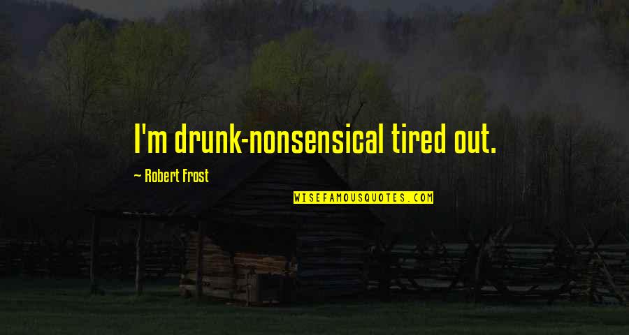 Sweet Cute Attitude Quotes By Robert Frost: I'm drunk-nonsensical tired out.