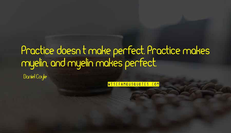 Sweet Escape Quotes By Daniel Coyle: Practice doesn't make perfect. Practice makes myelin, and