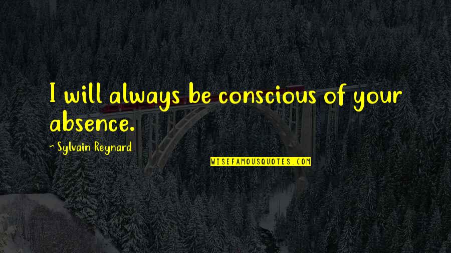 Sweet Liar Quotes By Sylvain Reynard: I will always be conscious of your absence.