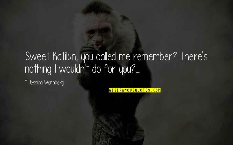 Sweet Nothing Quotes By Jessica Wennberg: Sweet Katilyn, you called me remember? There's nothing