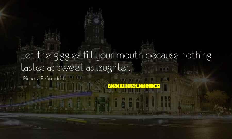 Sweet Nothing Quotes By Richelle E. Goodrich: Let the giggles fill your mouth because nothing