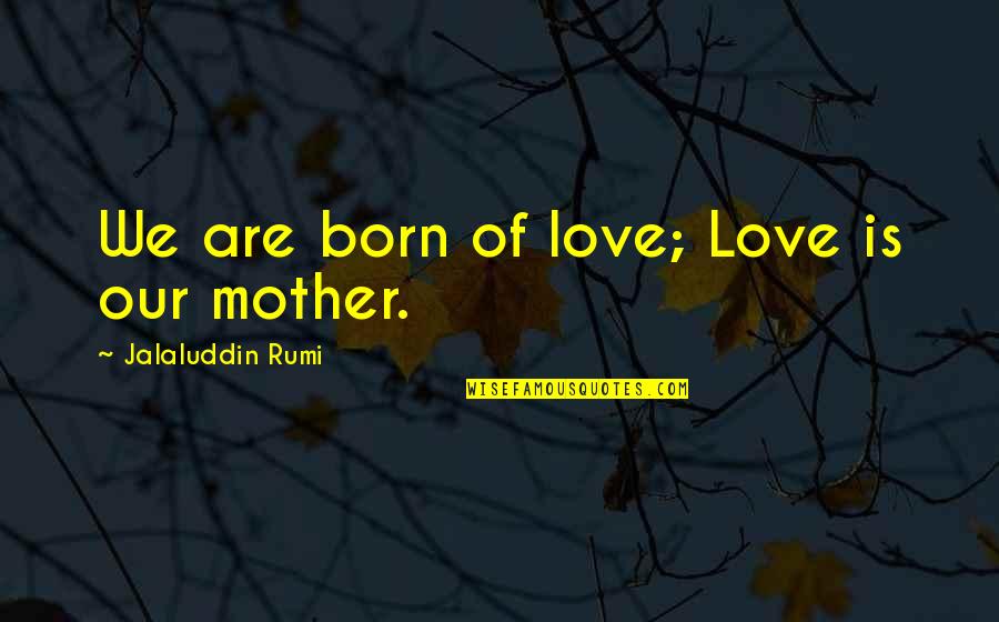 Sweet Toasting Quotes By Jalaluddin Rumi: We are born of love; Love is our