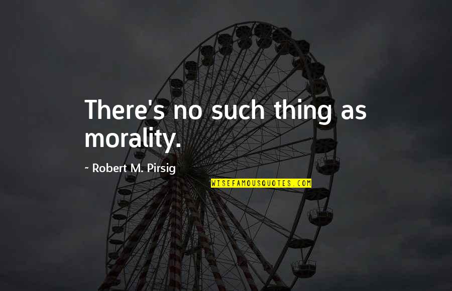 Sweetest Day Love Quotes By Robert M. Pirsig: There's no such thing as morality.