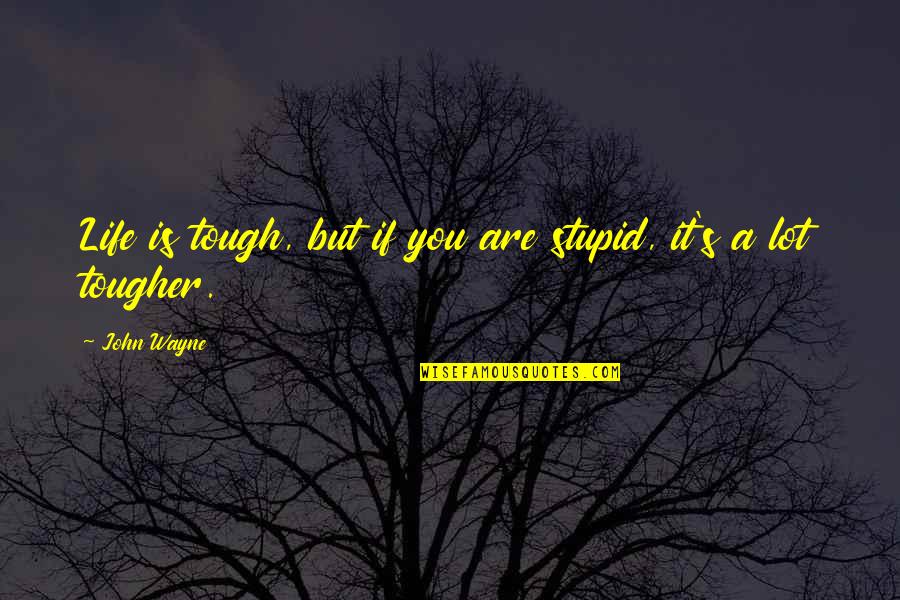 Sweetest Day Quotes By John Wayne: Life is tough, but if you are stupid,