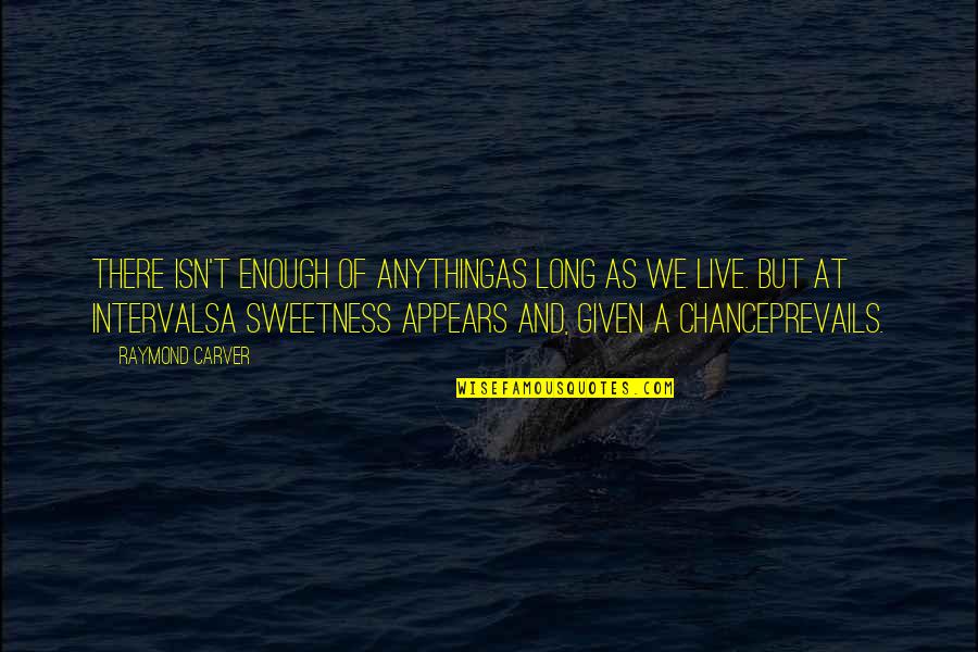 Sweetness In Life Quotes By Raymond Carver: There isn't enough of anythingas long as we