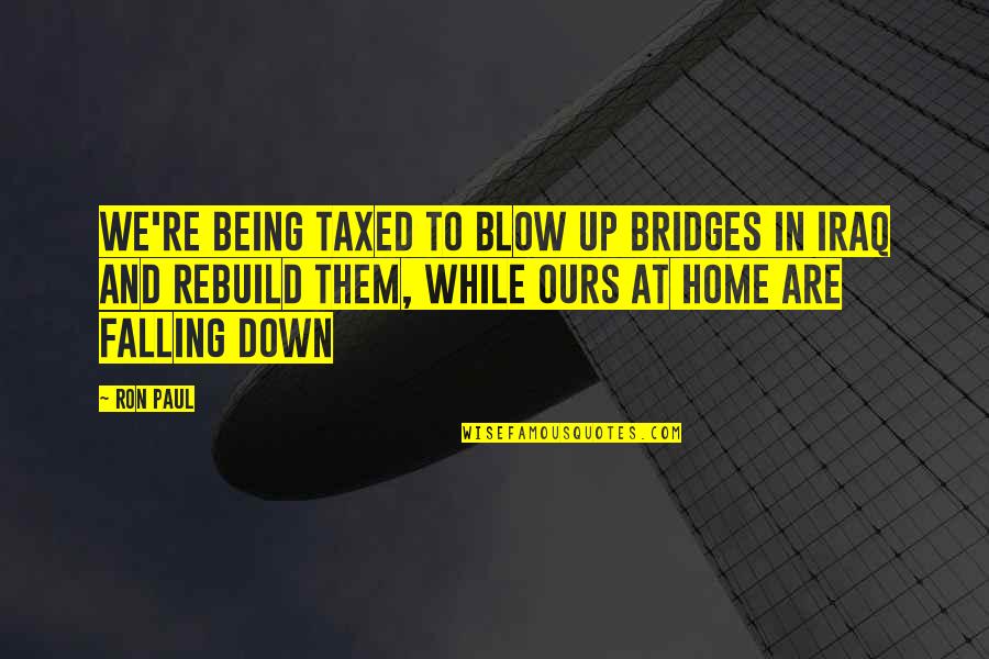 Sweetning Quotes By Ron Paul: We're being taxed to blow up bridges in