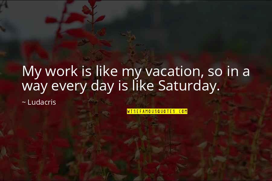 Swill Quotes By Ludacris: My work is like my vacation, so in