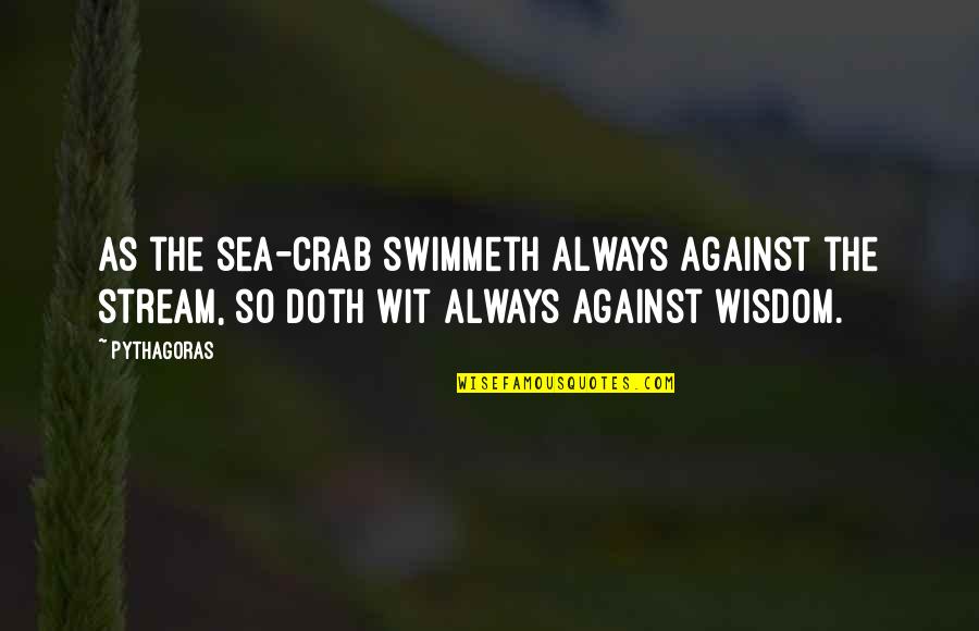 Swimmeth Quotes By Pythagoras: As the sea-crab swimmeth always against the stream,