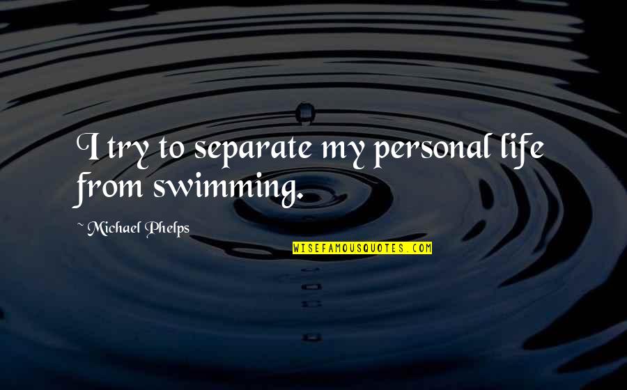 Swimming And Life Quotes By Michael Phelps: I try to separate my personal life from