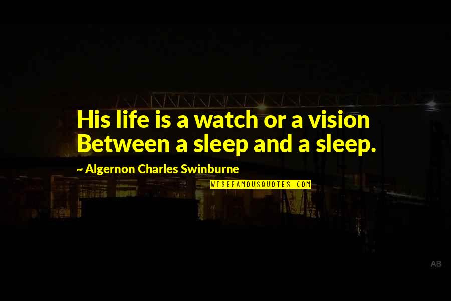 Swinburne's Quotes By Algernon Charles Swinburne: His life is a watch or a vision