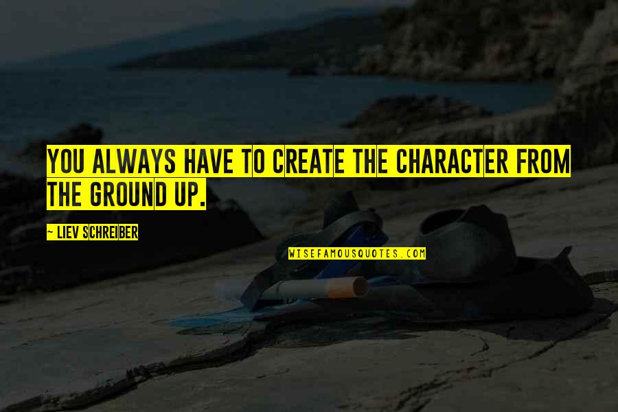 Swirtzhaus Quotes By Liev Schreiber: You always have to create the character from