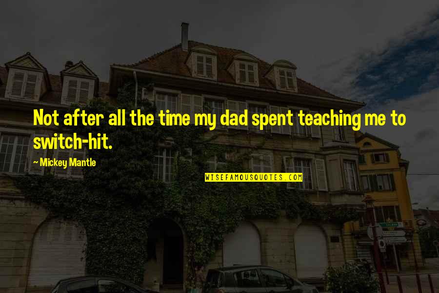 Switch On Me Quotes By Mickey Mantle: Not after all the time my dad spent